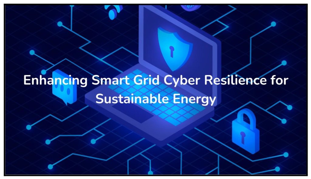 Enhancing Smart Grid Cyber Resilience for Sustainable Energy