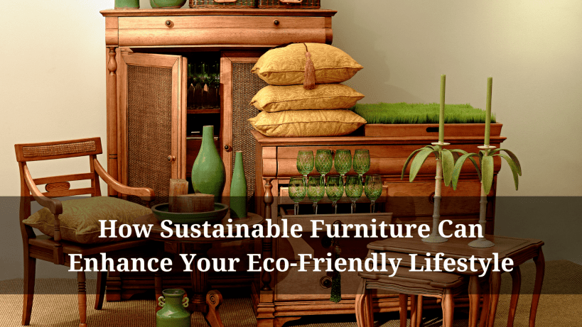 How Sustainable Furniture Can Enhance Your Eco-Friendly Lifestyle