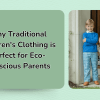 Why Traditional Children’s Clothing is Perfect for Eco-Conscious Parents